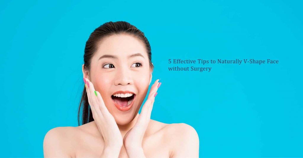 Effective Tips to Naturally V-Shape Face without Surgery