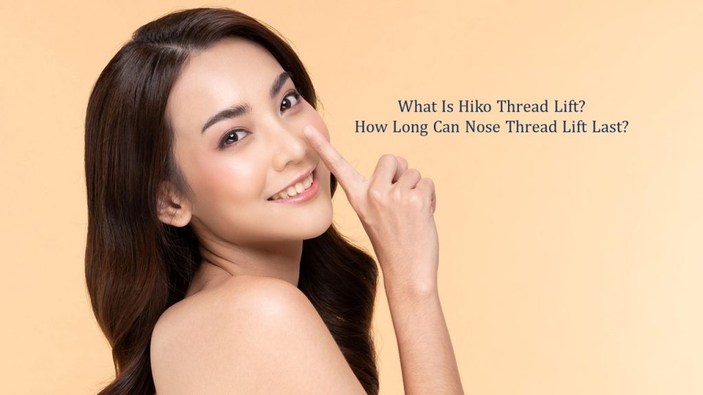 what is hiko nose threadlift and how long can it last