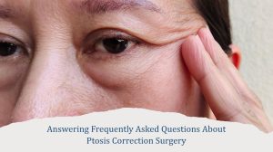 Ptosis Correction Surgery FAQ